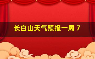 长白山天气预报一周 7